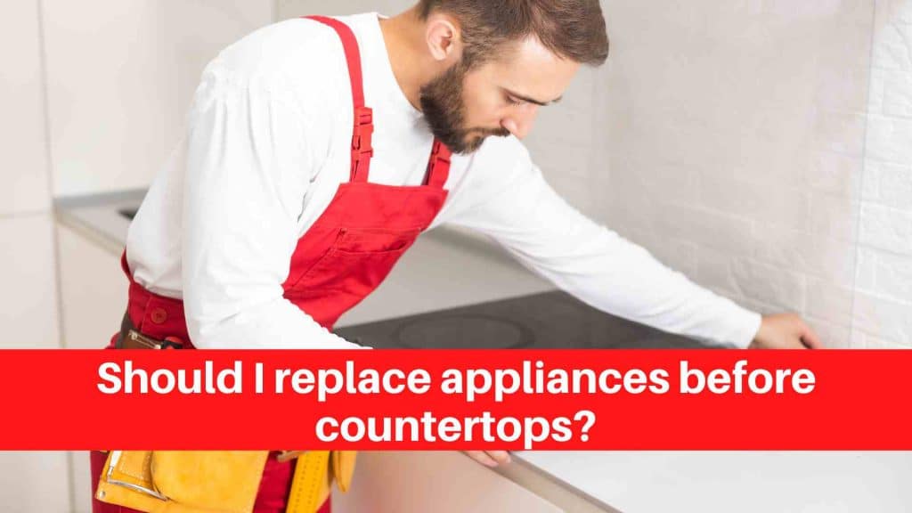 Should I replace appliances before countertops